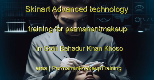 Skinart Advanced technology training for permanentmakeup in Goth Bahadur Khan Khoso area | PermanentmakeupTraining | PermanentmakeupClasses | SkinartTraining-Pakistan